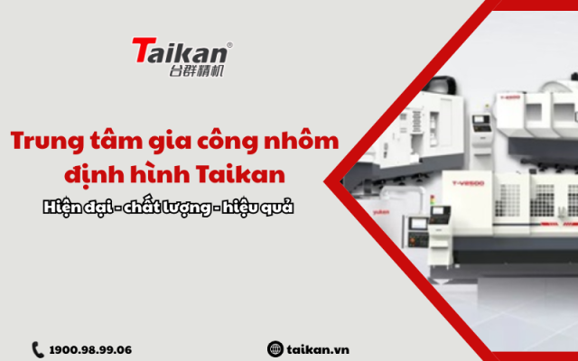 Trung tâm gia công nhôm định hình Taikan